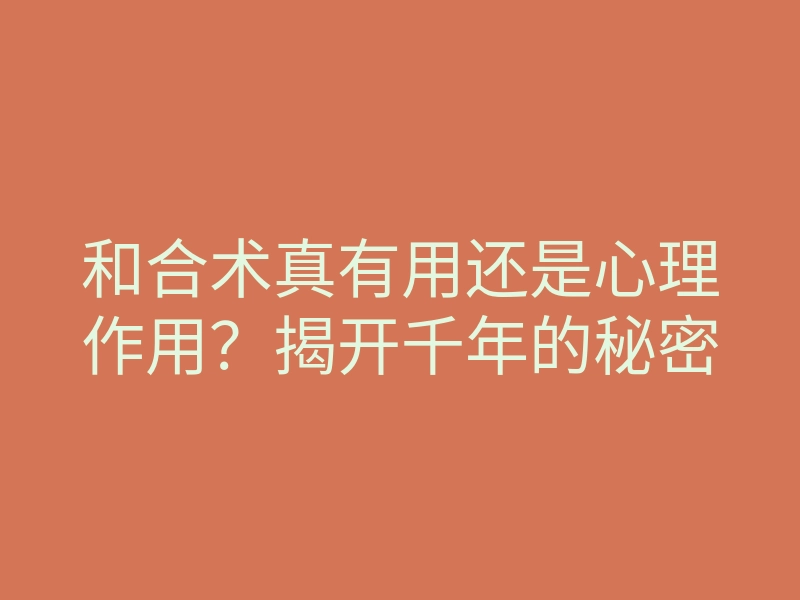 和合术真有用还是心理作用?揭开千年的秘密