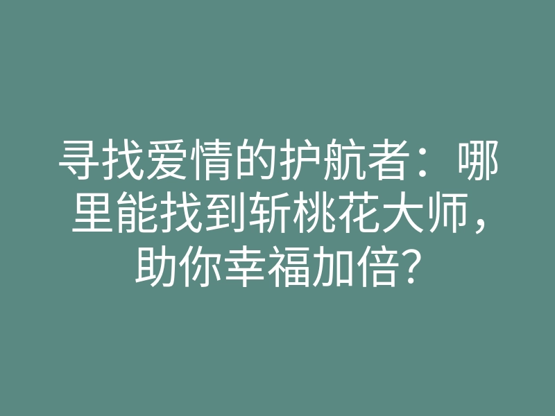 寻找爱情的护航者：哪里能找到斩桃花大师，助你幸福加倍？