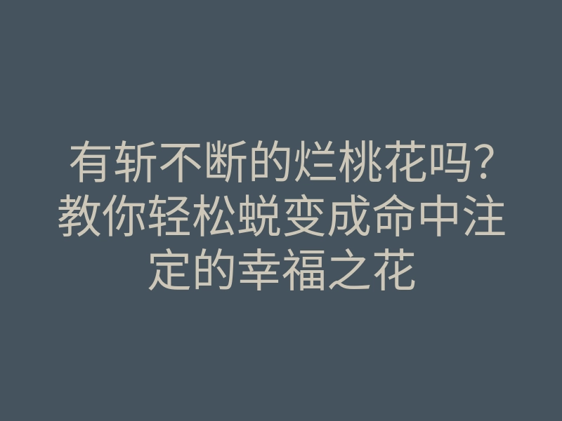 有斩不断的烂桃花吗?教你轻松蜕变成命中注定的幸福之花