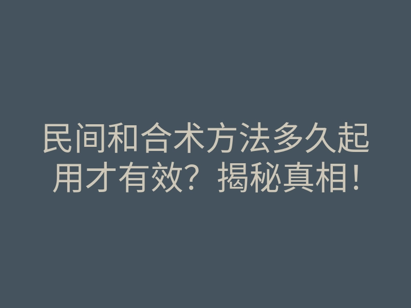 民间和合术方法多久起用才有效?揭秘真相!