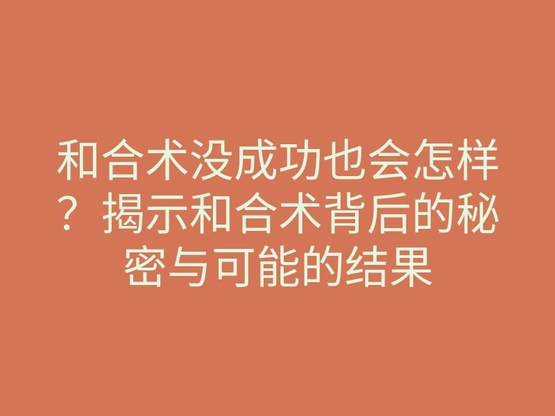 和合术没成功也会怎样?揭示和合术背后的秘密与可能的结果