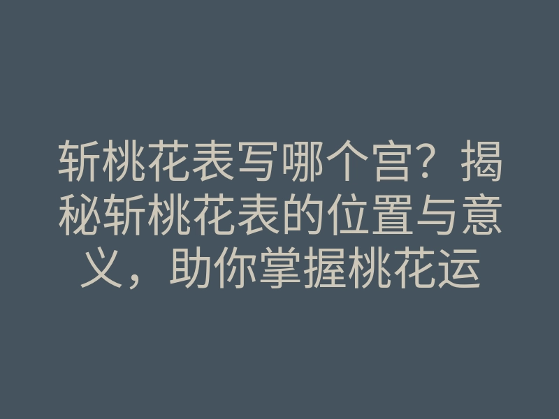 斩桃花表写哪个宫?揭秘斩桃花表的位置与意义,助你掌握桃花运