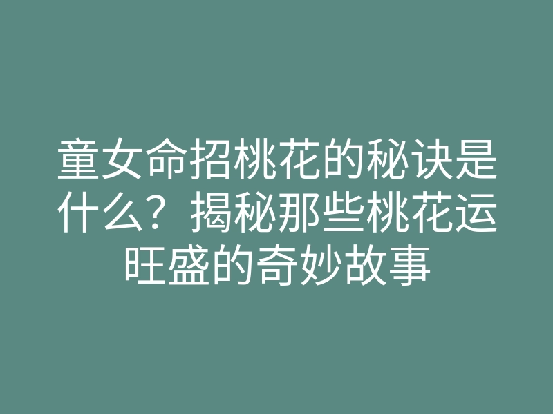 童女命招桃花的秘诀是什么？揭秘那些桃花运旺盛的奇妙故事