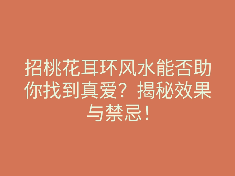 招桃花耳环风水能否助你找到真爱?揭秘效果与禁忌!