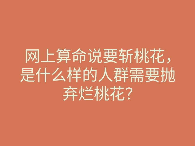 网上算命说要斩桃花,是什么样的人群需要抛弃烂桃花?