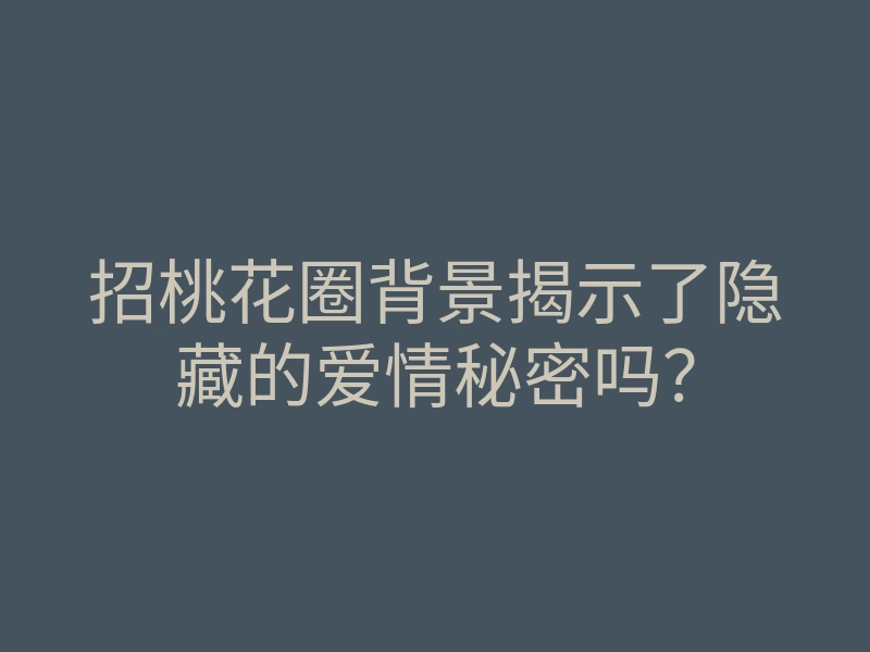 招桃花圈背景揭示了隐藏的爱情秘密吗?