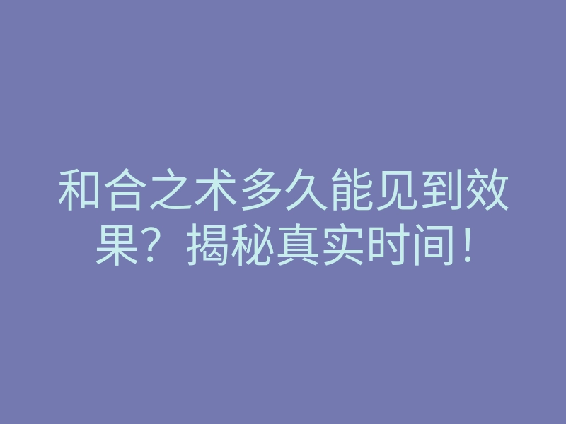和合之术多久能见到效果?揭秘真实时间!