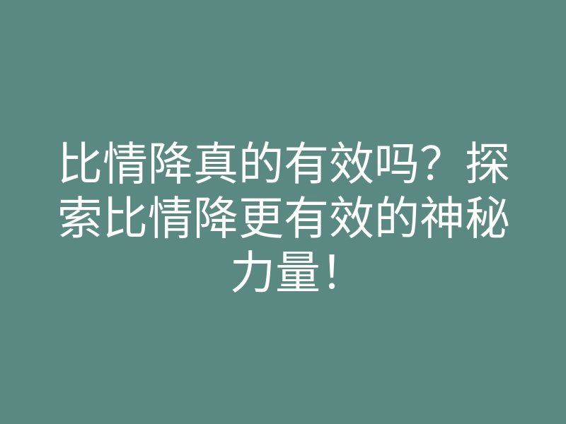 比情降真的有效吗?探索比情降更有效的神秘力量!