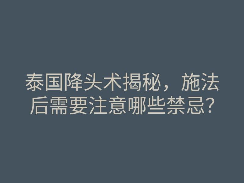 泰国降头术揭秘,施法后需要注意哪些禁忌?