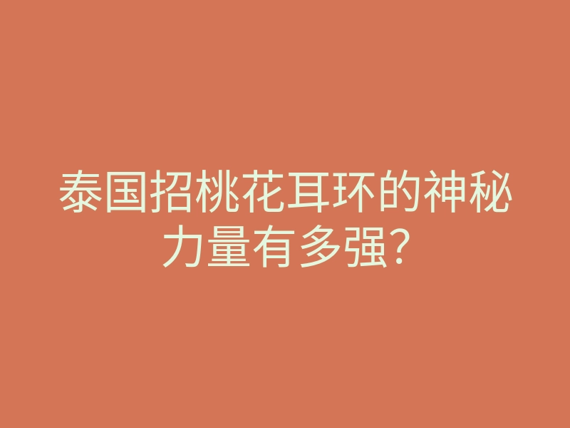 泰国招桃花耳环的神秘力量有多强?