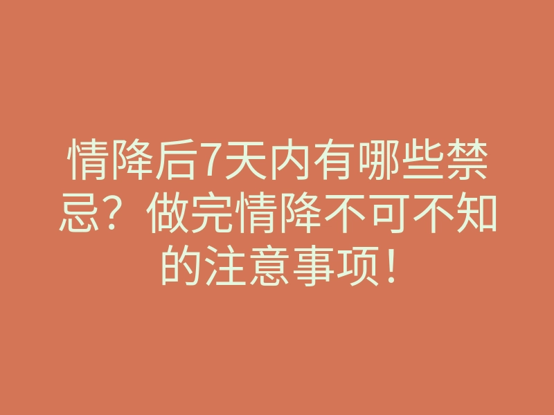 情降后7天内有哪些禁忌?做完情降不可不知的注意事项!