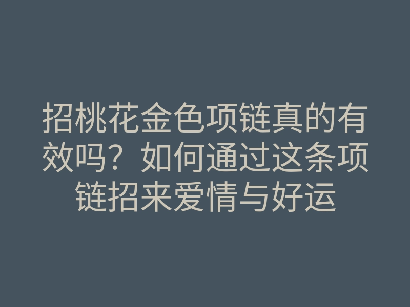 招桃花金色项链真的有效吗?如何通过这条项链招来爱情与好运