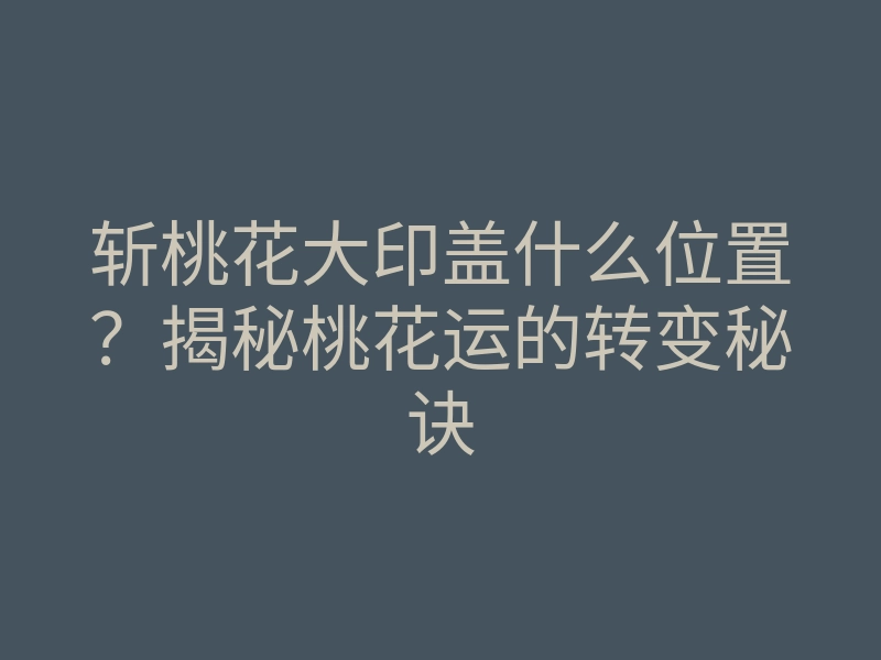 斩桃花大印盖什么位置?揭秘桃花运的转变秘诀