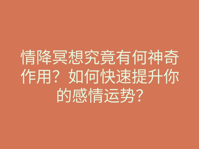 情降冥想究竟有何神奇作用？如何快速提升你的感情运势？