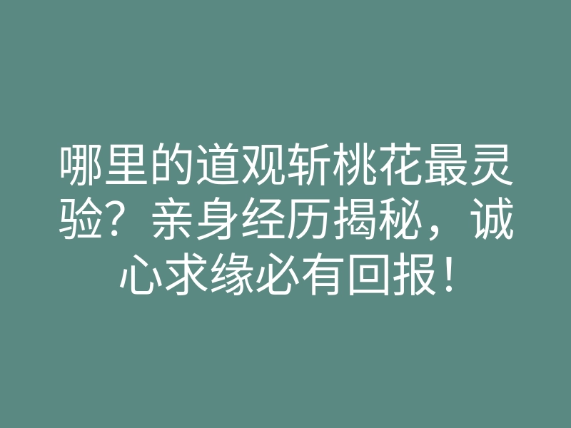 哪里的道观斩桃花最灵验?亲身经历揭秘,诚心求缘必有回报!