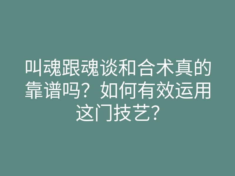 叫魂跟魂谈和合术真的靠谱吗?如何有效运用这门技艺?