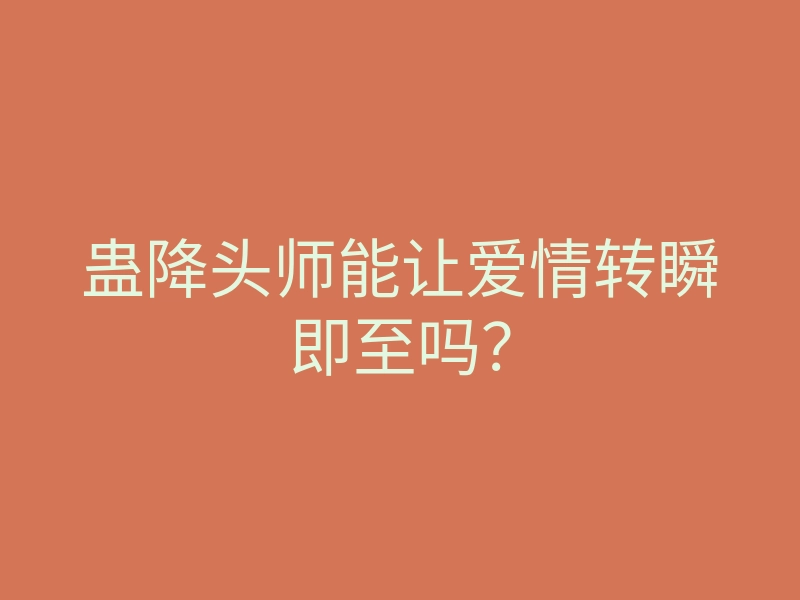 蛊降头师能让爱情转瞬即至吗?