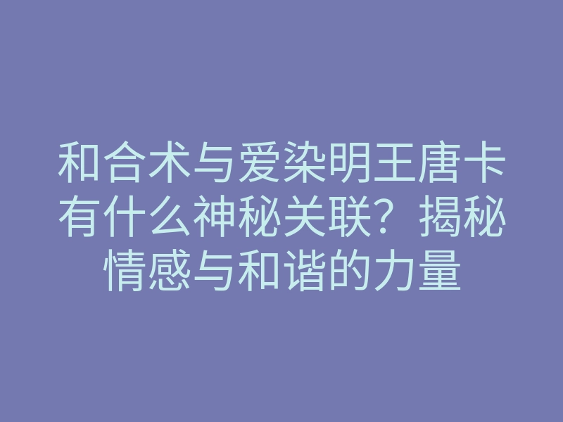 和合术与爱染明王唐卡有什么神秘关联?揭秘情感与和谐的力量
