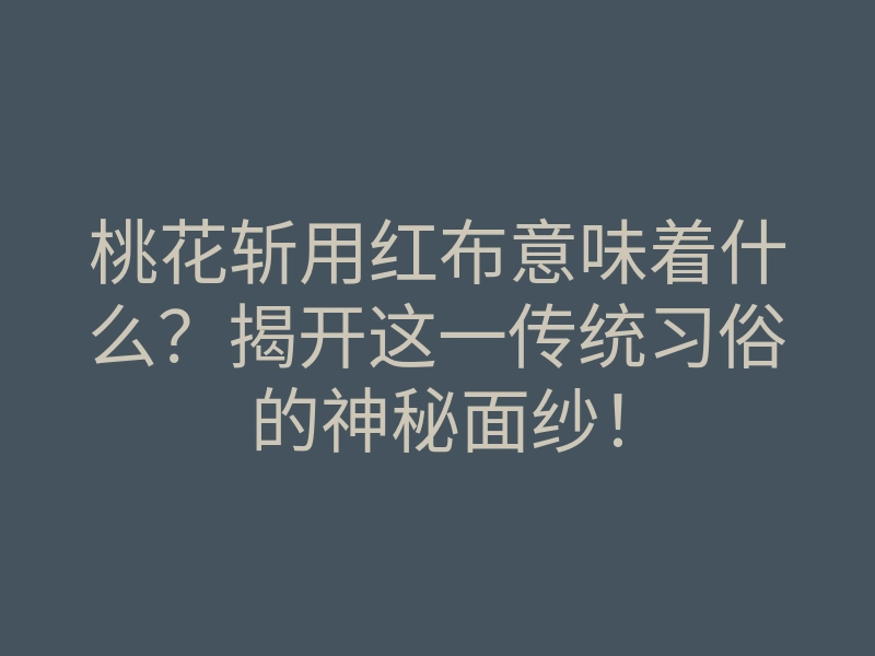 桃花斩用红布意味着什么?揭开这一传统习俗的神秘面纱!
