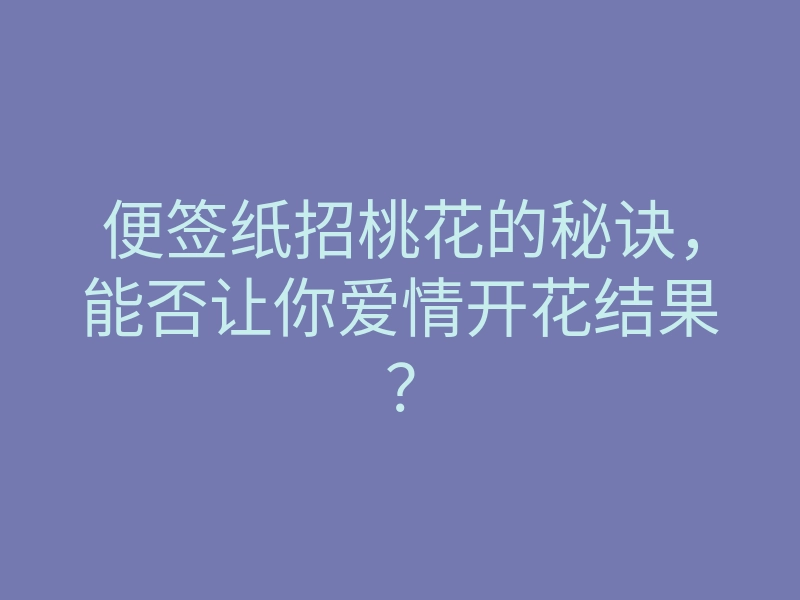 便签纸招桃花的秘诀,能否让你爱情开花结果?
