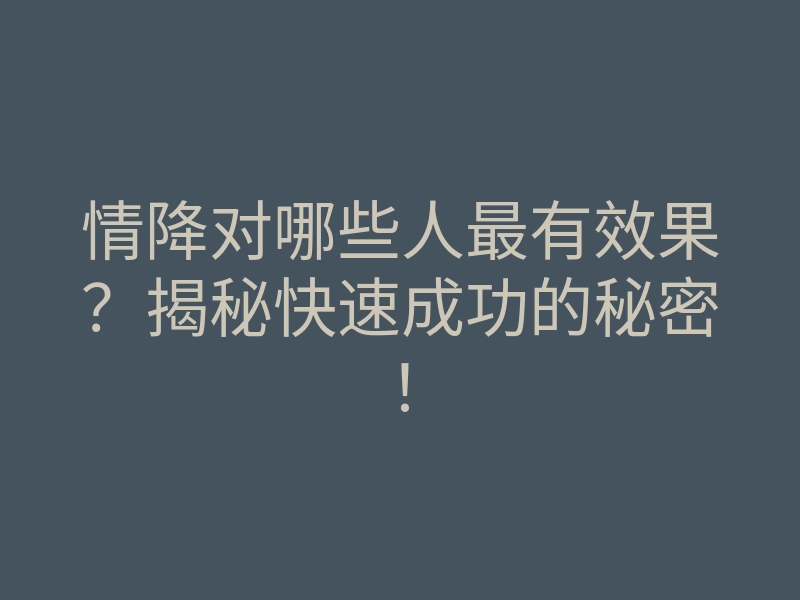 情降对哪些人最有效果?揭秘快速成功的秘密!