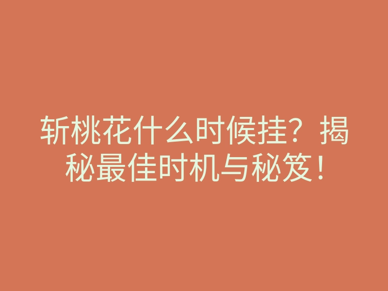 斩桃花什么时候挂?揭秘最佳时机与秘笈!