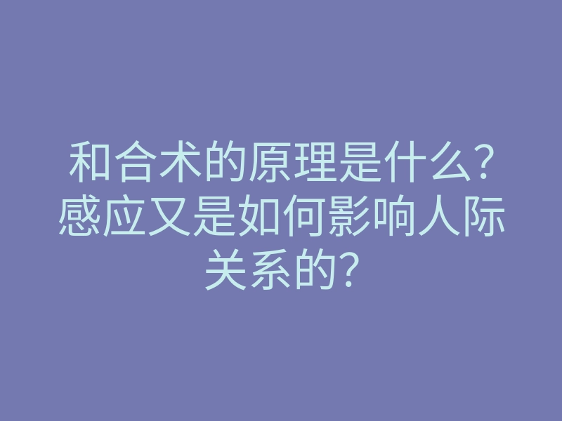 和合术的原理是什么？感应又是如何影响人际关系的？