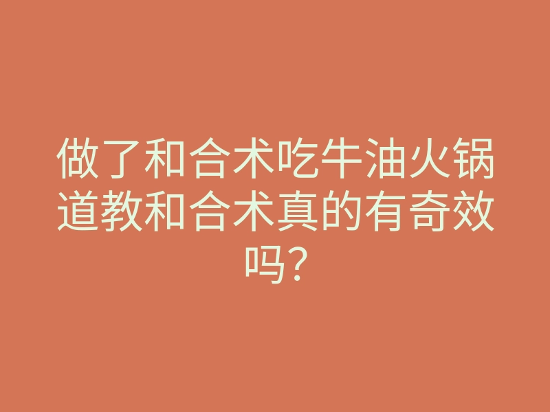 做了和合术吃牛油火锅道教和合术真的有奇效吗?