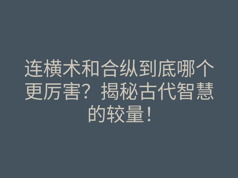 连横术和合纵到底哪个更厉害?揭秘古代智慧的较量!