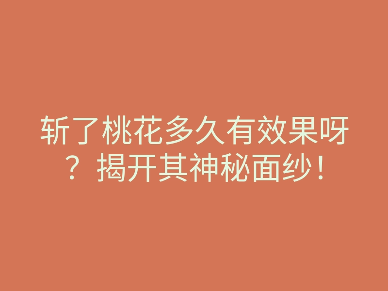 斩了桃花多久有效果呀？揭开其神秘面纱！