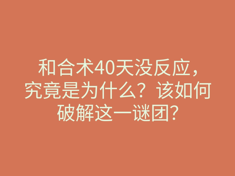 和合术40天没反应,究竟是为什么?该如何破解这一谜团?