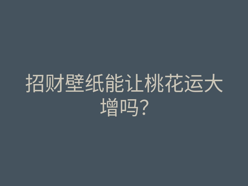 招财壁纸能让桃花运大增吗？