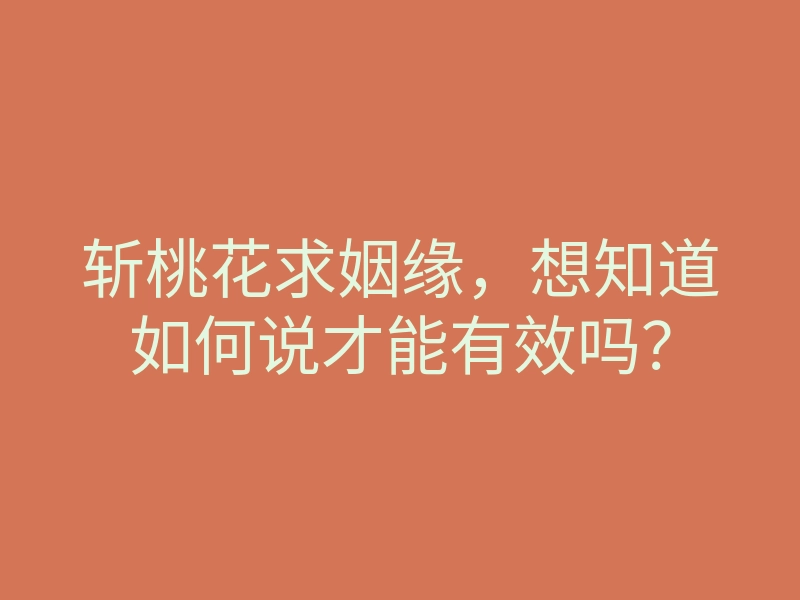 斩桃花求姻缘，想知道如何说才能有效吗？
