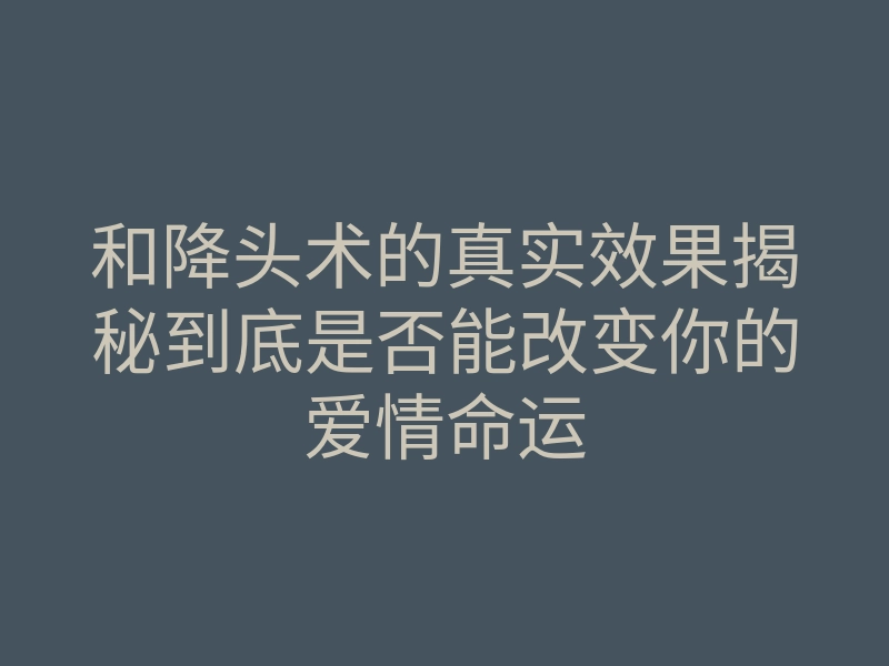 和降头术的真实效果揭秘到底是否能改变你的爱情命运