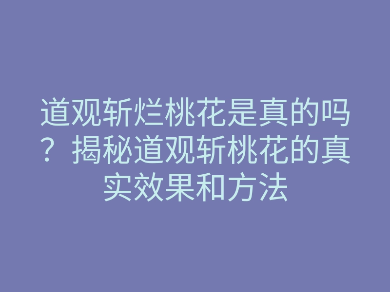 道观斩烂桃花是真的吗?揭秘道观斩桃花的真实效果和方法