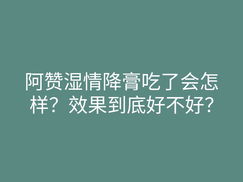 阿赞湿情降膏吃了会怎样?效果到底好不好?