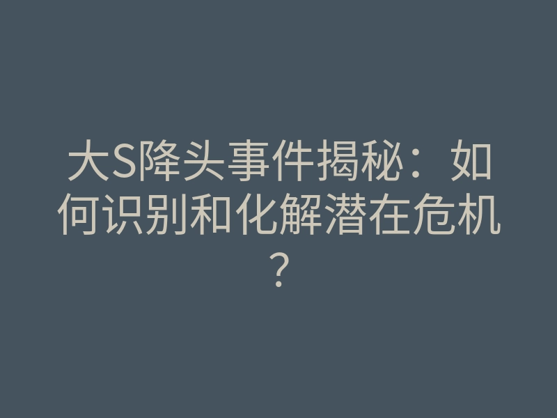大S降头事件揭秘:如何识别和化解潜在危机?