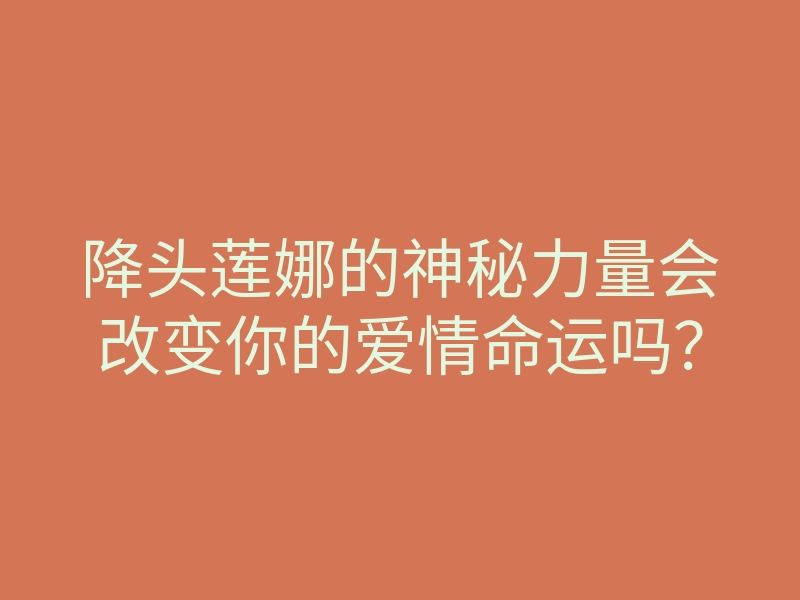 降头莲娜的神秘力量会改变你的爱情命运吗?