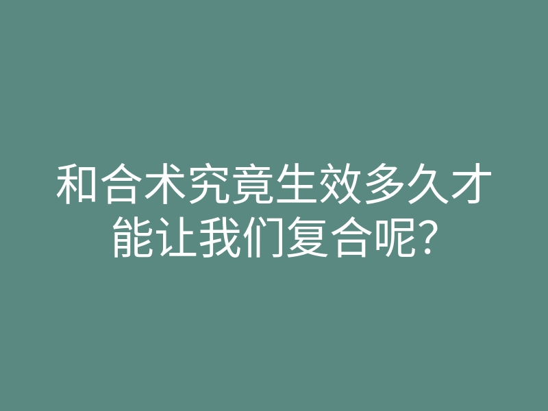 和合术究竟生效多久才能让我们复合呢?