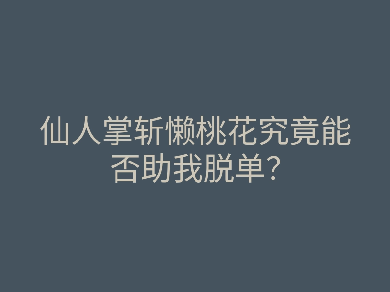 仙人掌斩懒桃花究竟能否助我脱单?