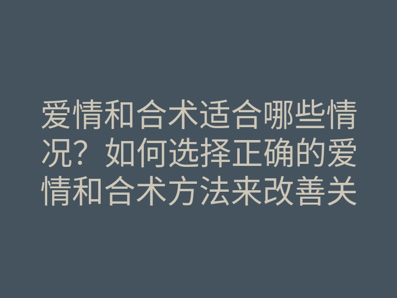 爱情和合术适合哪些情况?如何选择正确的爱情和合术方法来改善关系