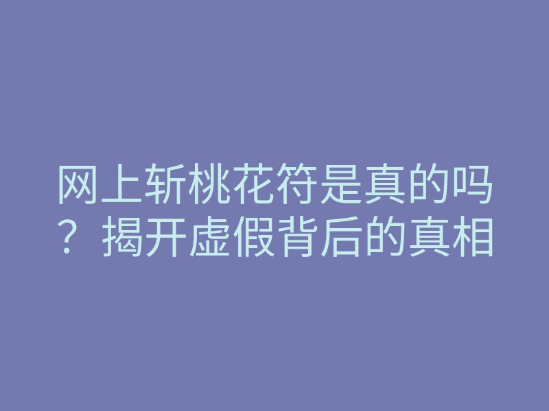 网上斩桃花符是真的吗?揭开虚假背后的真相