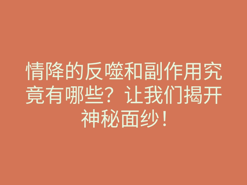 情降的反噬和副作用究竟有哪些?让我们揭开神秘面纱!