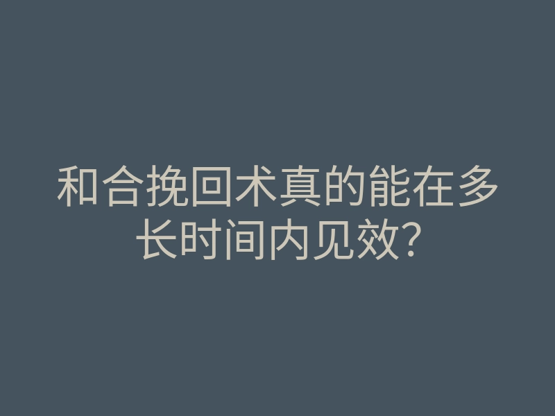 和合挽回术真的能在多长时间内见效?