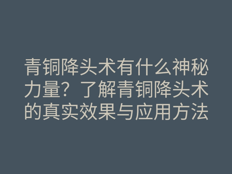 青铜降头术有什么神秘力量?了解青铜降头术的真实效果与应用方法