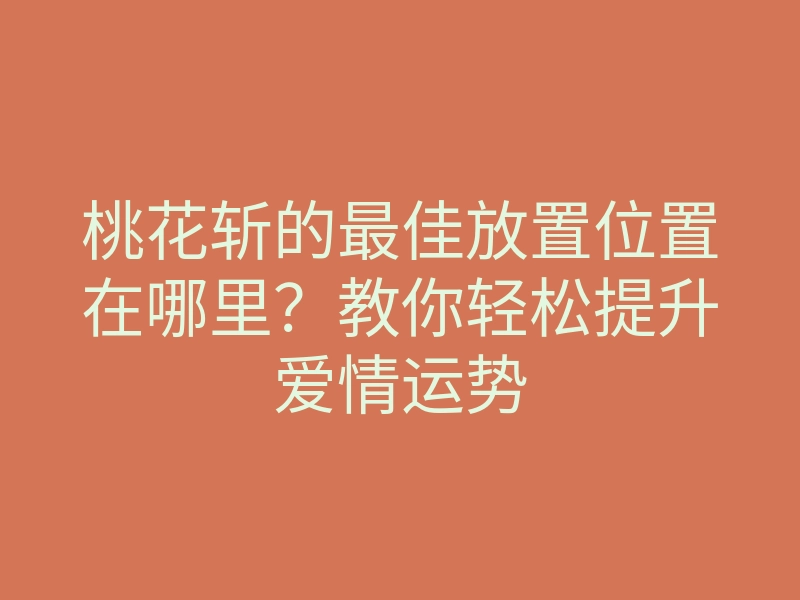 桃花斩的最佳放置位置在哪里?教你轻松提升爱情运势