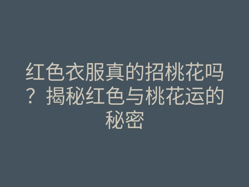 红色衣服真的招桃花吗?揭秘红色与桃花运的秘密