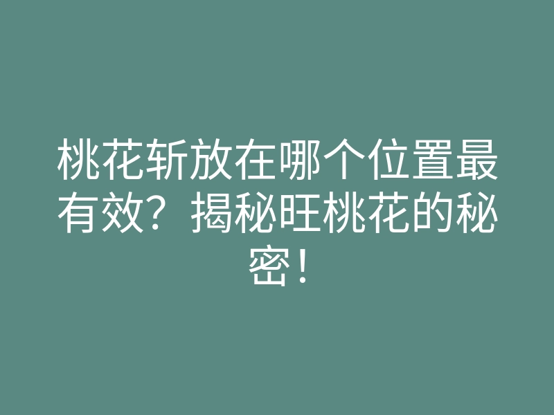 桃花斩放在哪个位置最有效?揭秘旺桃花的秘密!