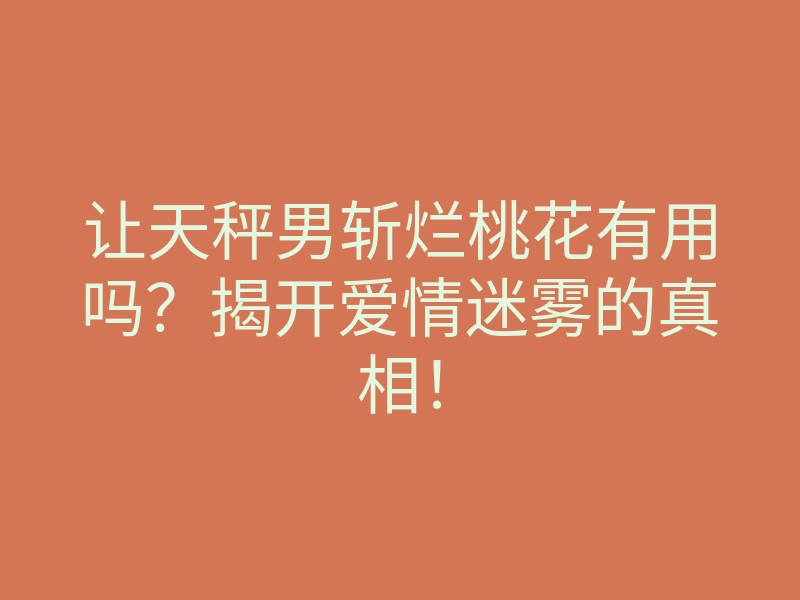 让天秤男斩烂桃花有用吗?揭开爱情迷雾的真相!