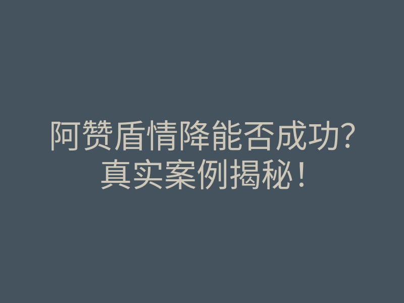 阿赞盾情降能否成功?真实案例揭秘!